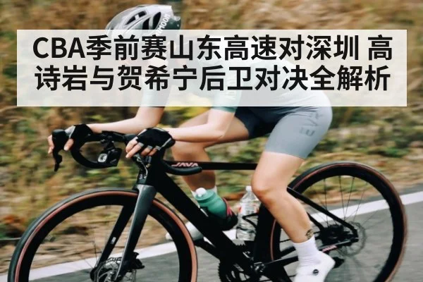 CBA季前赛山东高速对深圳 高诗岩与贺希宁后卫对决全解析