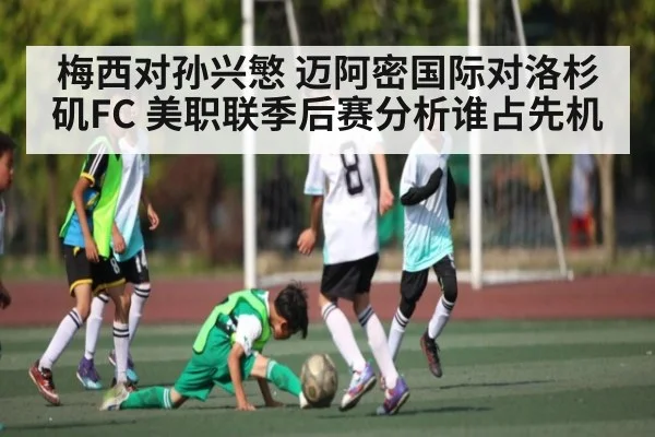 梅西对孙兴慜 迈阿密国际对洛杉矶FC 美职联季后赛分析谁占先机