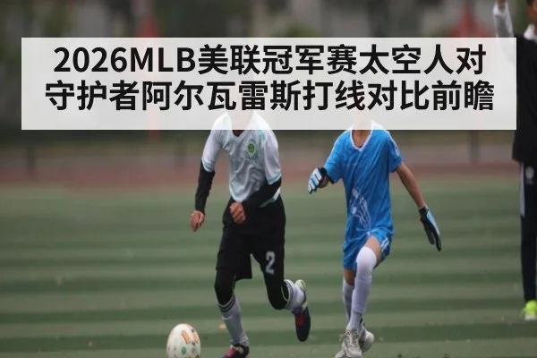 2026MLB美联冠军赛太空人对守护者阿尔瓦雷斯打线对比前瞻