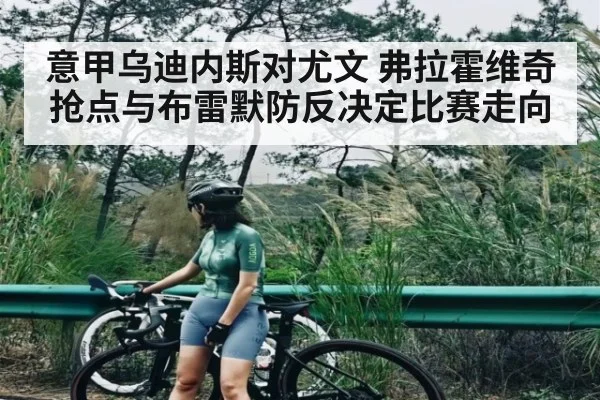 意甲乌迪内斯对尤文 弗拉霍维奇抢点与布雷默防反决定比赛走向